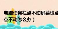 電腦任務欄點不動屏幕也點不動(電腦任務欄點不動怎么辦)
