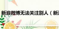 新浪微博無法關注別人(新浪微博無法評論)