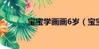 寶寶學畫畫6歲(寶寶學畫畫)