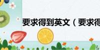 要求得到英文(要求得到的英文)