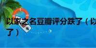 以家之名豆瓣評分跌了(以家之名豆瓣評分跌了)
