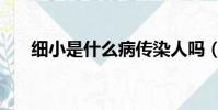 細小是什么病傳染人嗎(細小是什么)