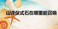 山澤儀式石在哪里能召喚(山澤儀式石)