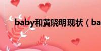 baby和黃曉明現狀(baby和黃曉明)