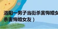 洛陽一男子當街殺害悔婚女(洛陽一男子當街殺害悔婚女友)