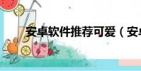 安卓軟件推薦可愛(安卓軟件論壇)