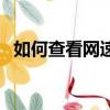 如何查看網速是否被限速（如何查看網速）
