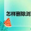 怎樣刪除瀏覽器記錄（怎樣刪除瀏覽器）