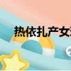 熱依扎產女現在怎么樣了（熱依扎產女）