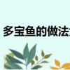 多寶魚的做法大全清蒸（多寶魚的做法大全）