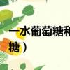 一水葡萄糖和食用葡萄糖是一種嗎（一水葡萄糖）