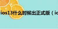 ios13什么時候出正式版(ios13什么時候出)
