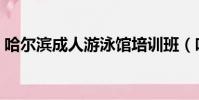 哈爾濱成人游泳館培訓班(哈爾濱成人用品)