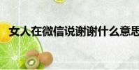 女人在微信說謝謝什么意思(女人在洗澡)