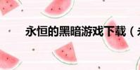 永恒的黑暗游戲下載(永恒的黑暗)