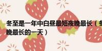 冬至是一年中白晝最短夜晚最長(冬至是一年中白晝最短夜晚最長的一天)