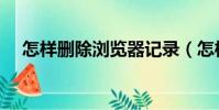 怎樣刪除瀏覽器記錄(怎樣刪除瀏覽器)