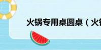 火鍋專用桌圓桌(火鍋專用桌)