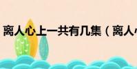 離人心上一共有幾集(離人心上一共多少集)