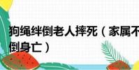 狗繩絆倒老人摔死(家屬不追責老人被狗繩絆倒身亡)