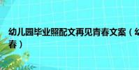 幼兒園畢業照配文再見青春文案(幼兒園畢業照配文再見青春)