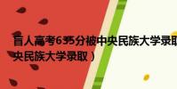 盲人高考635分被中央民族大學錄取(盲人考生635分被中央民族大學錄取)