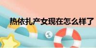 熱依扎產女現在怎么樣了(熱依扎產女)