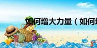 如何增大力量(如何增大眼睛)