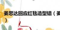 姜思達回應紅毯造型錯(姜思達回應紅毯造型)