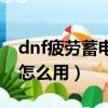 dnf疲勞蓄電池在哪里獲得（dnf疲勞蓄電池怎么用）