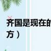 齊國是現在的什么省市（齊國是現在的什么地方）