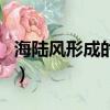 海陸風形成的條件有哪些（海陸風形成的原因）