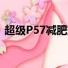 超級P57減肥效果怎么樣（超級p57副作用）
