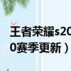 王者榮耀s20賽季更新準確時間（王者榮耀S20賽季更新）