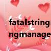 fatalstringmanager初始化失敗（fatalstringmanager）