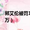 郭艾倫被罰115萬是第幾節（郭艾倫被罰115萬）