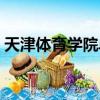 天津體育學院單招成績（天津體育學院單招）