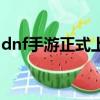 dnf手游正式上線時間終于公布了（dnf神劍）