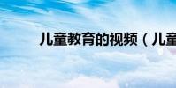 兒童教育的視頻(兒童教育產品)