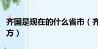 齊國是現在的什么省市(齊國是現在的什么地方)