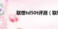 聯想td50t評測(聯想td50t)