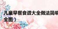 兒童早餐食譜大全做法簡單(兒童早餐食譜大全圖)