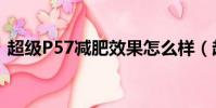 超級P57減肥效果怎么樣(超級p57副作用)
