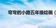 彎彎的小路五年級繪畫(彎彎的小路)