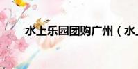水上樂園團購廣州(水上樂園團購)
