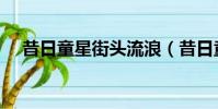 昔日童星街頭流浪(昔日童星街頭流浪)