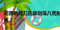 天涯明月刀歷屆劍蕩八荒時間(天涯明月刀歷練)