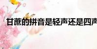 甘蔗的拼音是輕聲還是四聲(甘蔗的拼音)