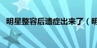 明星整容后遺癥出來了(明星整容后遺癥)