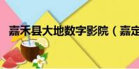 嘉禾縣大地數字影院(嘉定大地數字影院)